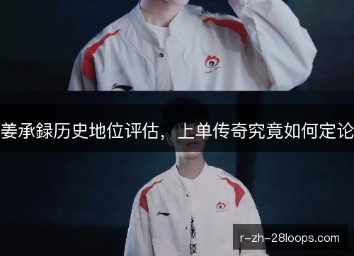 姜承録历史地位评估，上单传奇究竟如何定论